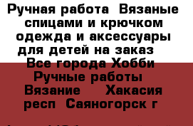 Ручная работа. Вязаные спицами и крючком одежда и аксессуары для детей на заказ. - Все города Хобби. Ручные работы » Вязание   . Хакасия респ.,Саяногорск г.